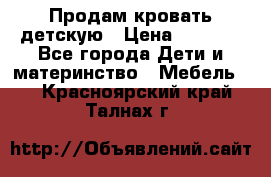 Продам кровать детскую › Цена ­ 2 000 - Все города Дети и материнство » Мебель   . Красноярский край,Талнах г.
